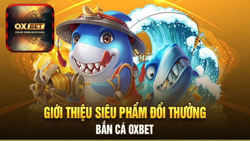 Tổng quan chung về sảnh game bắn cá Oxbet