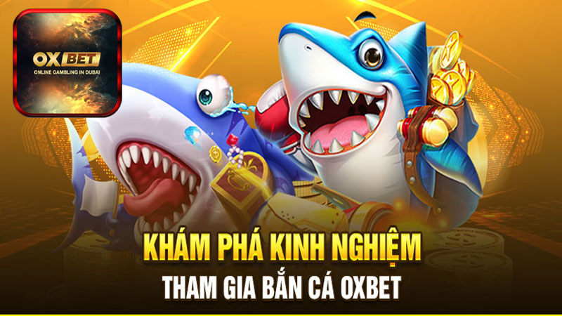 Cụ thể từng bước tham gia cá cược bắn cá Oxbet cực đơn giản